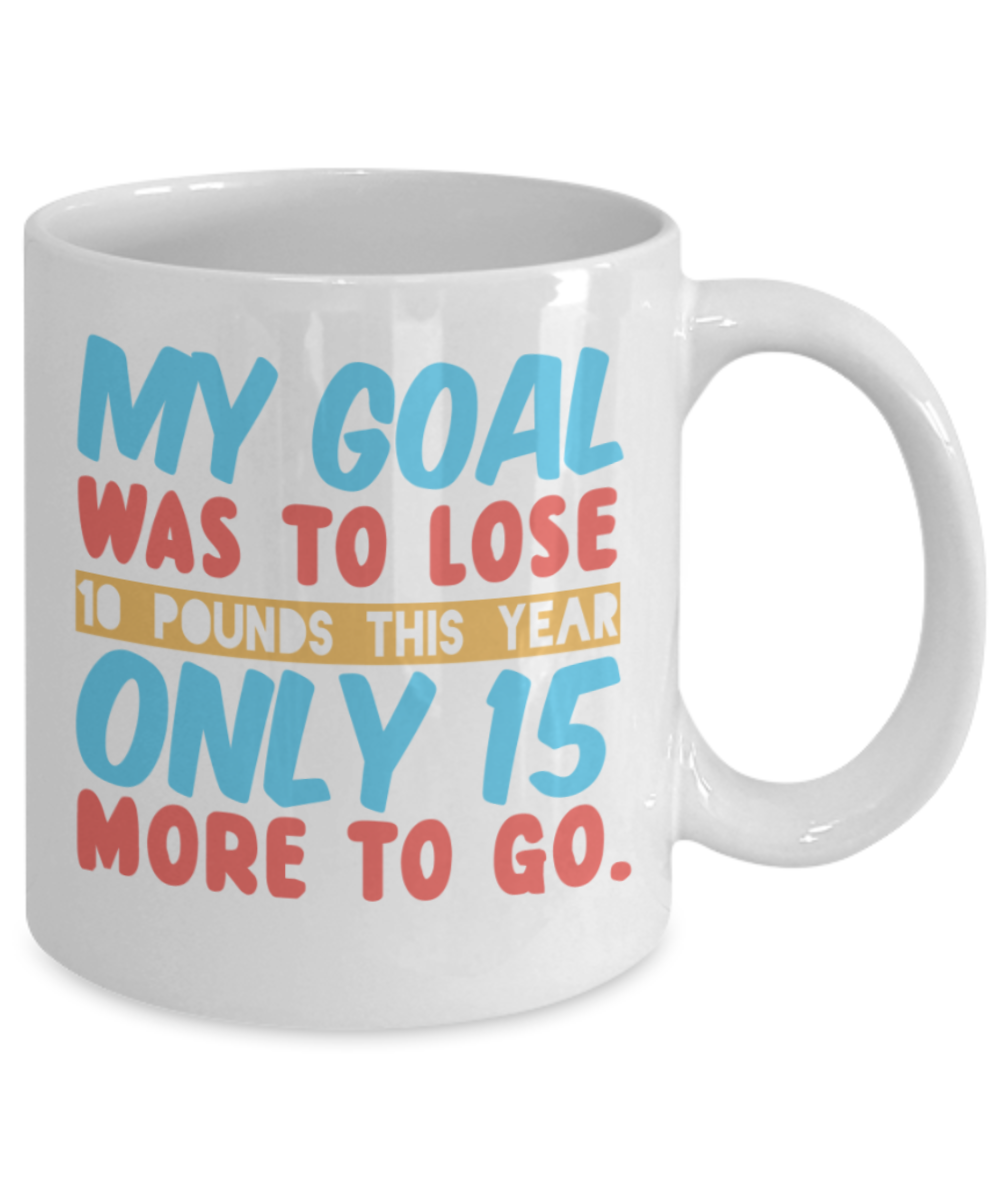 New Year gifts mugs, My Goal was to lose 10 pounds this year - Funny White Porcelain Coffee Mug Cute Ceramic Cup 11 oz