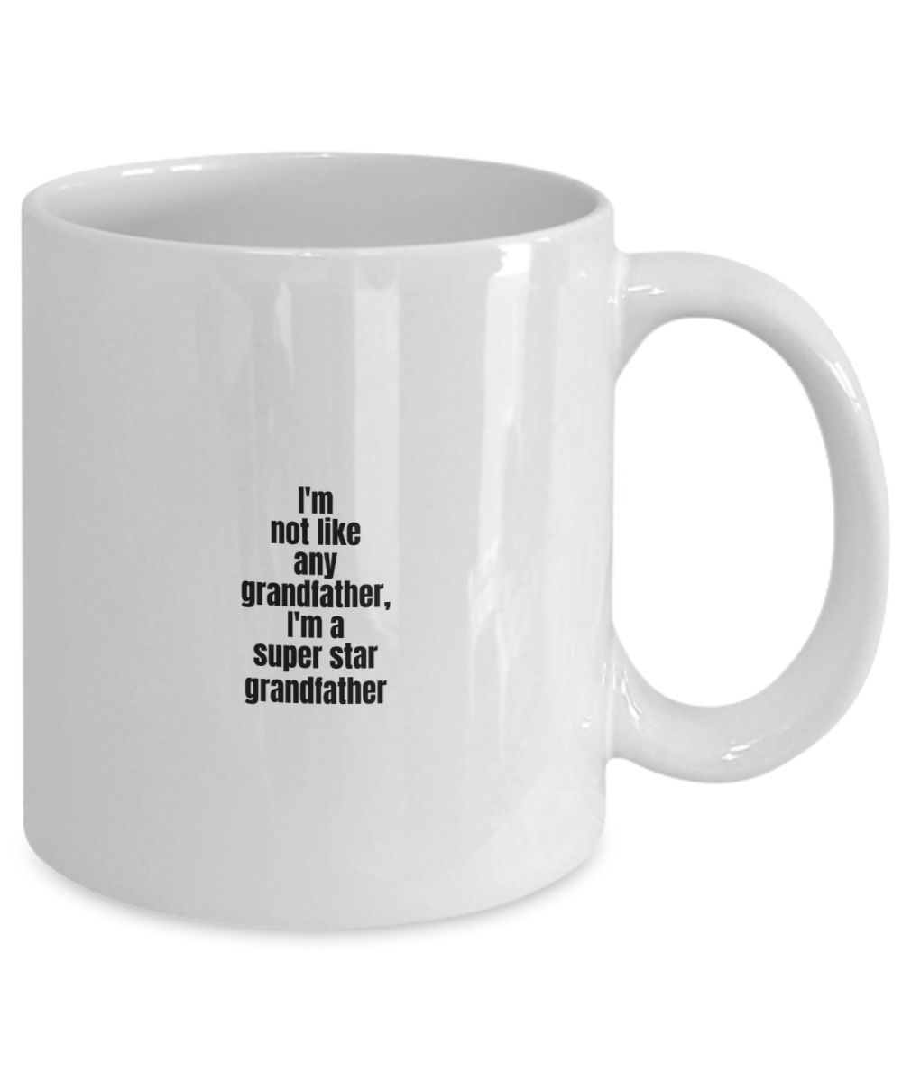 Grandpa mug,i'm not like any grandfather,I'm a super star grandfather-White Coffee Mug 11 oz