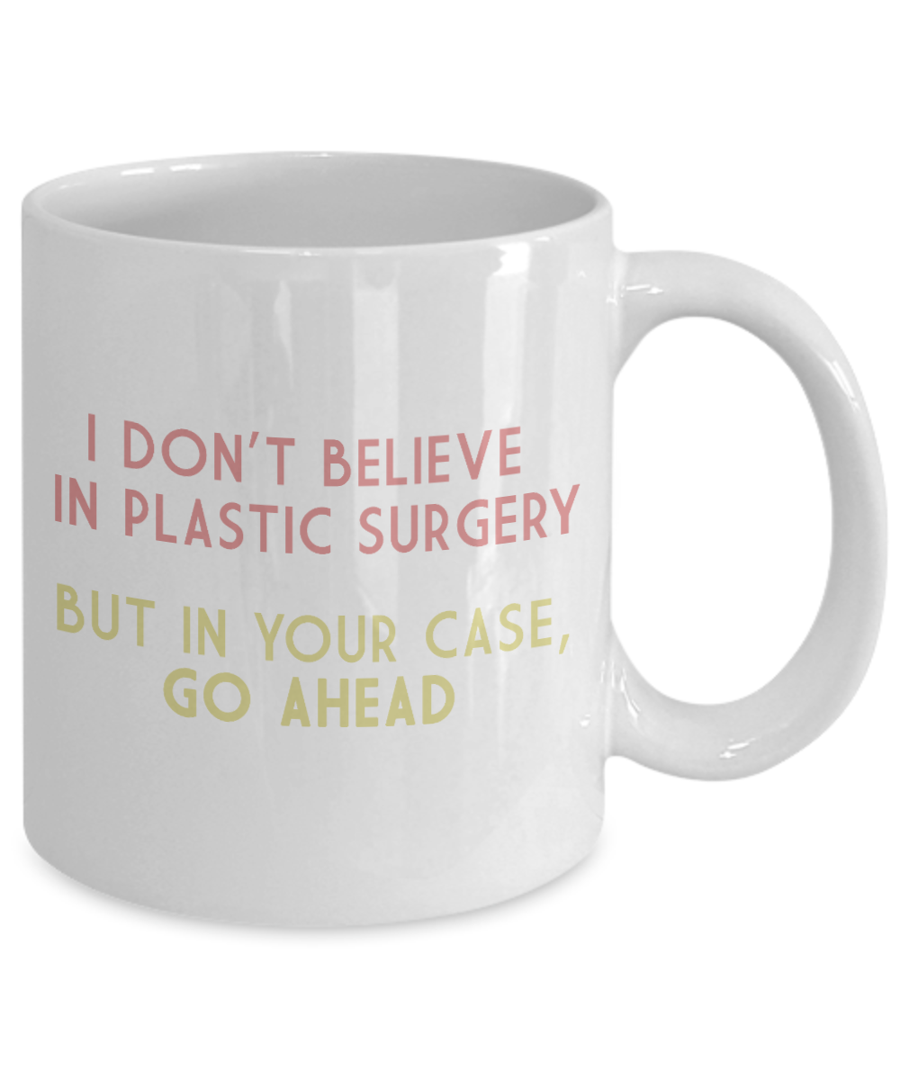 I Don't Believe In Plastic Surgery, But In Your case Go Ahead-White Porcelain Coffee Mug 11 Oz Funny Quotes Coffee Mug