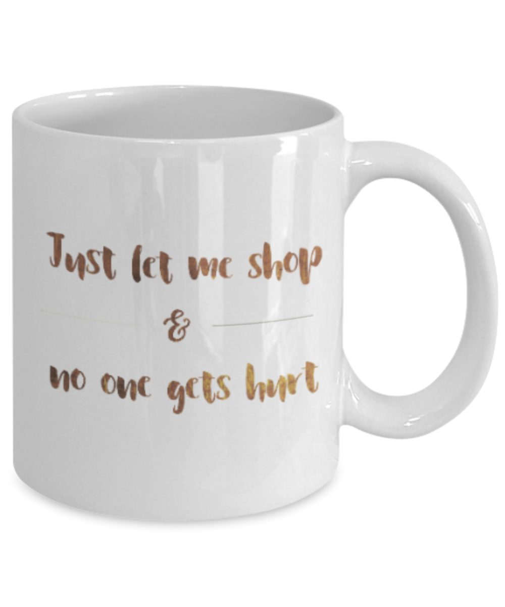 Motivational mugs for women , Let me shop and no one gets hurt - White Coffee Mug Tea Cup 11 oz Gift