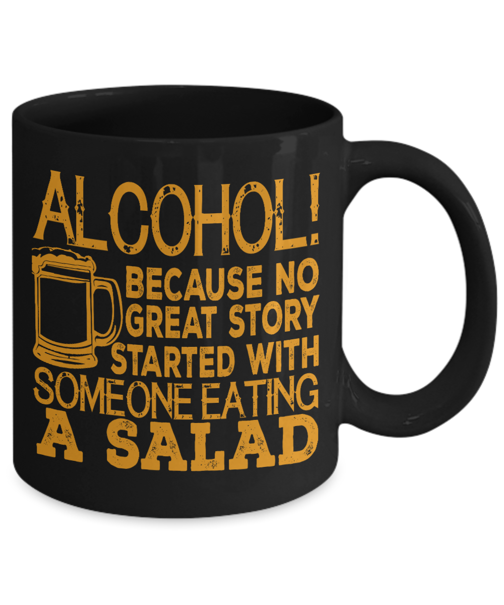 Alcohol, Because No Great Story Started With Someone Eating A Salad- Black Porcelain Coffee Mug 11 Oz Funny Quotes Coffee Mug