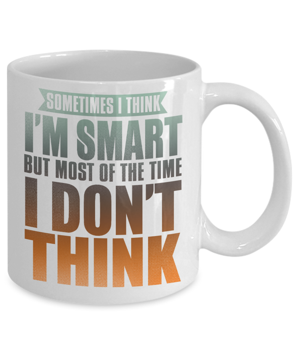 Sometimes I Think I'm Smart But Most of The Time I Don't Think- White Porcelain Coffee Mug 11 Oz Funny Quotes Coffee Mug
