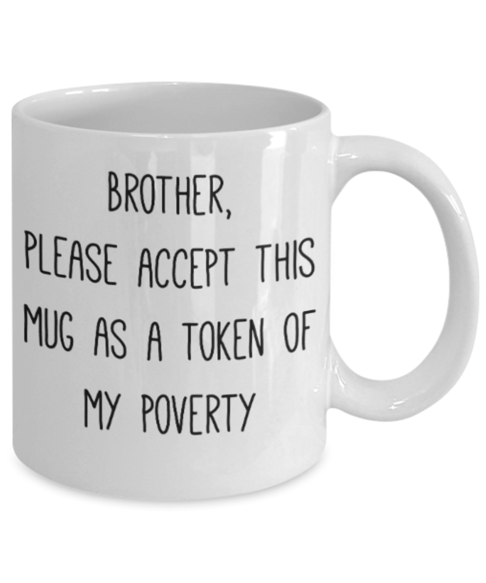Brother sister design studio gift mug - Brother, please accept this mug as a token of my poverty - Funny White Porcelain Coffee Mug Cute Ceramic Cup 11 oz