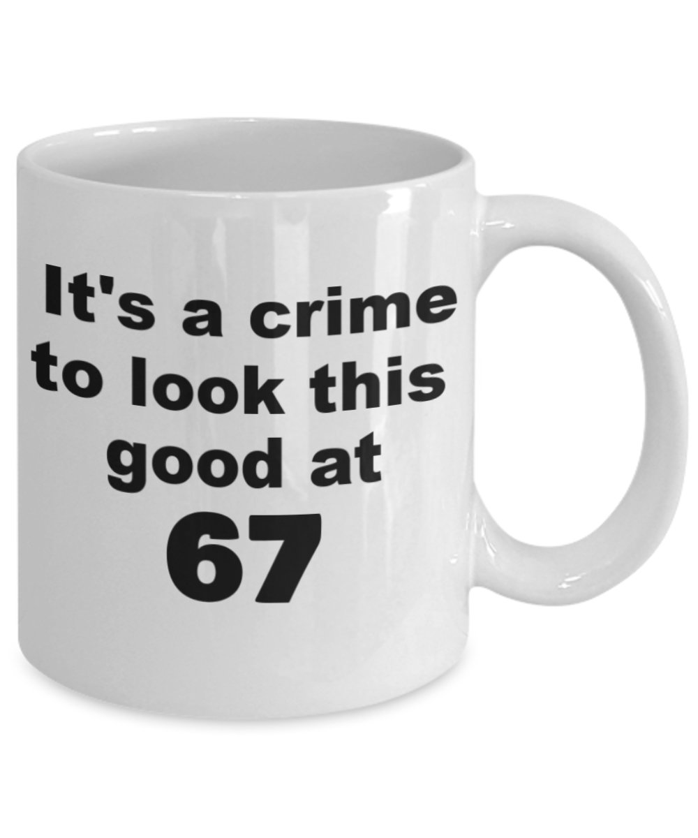67th birthday gift mug, It's a crime to look this good at 67 - White Porcelain Coffee 11 oz