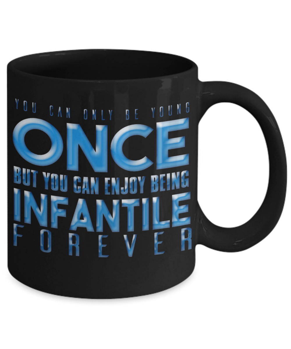 You Can Be Young Once But You Can Enjoy Being Infantile Forever- Black Porcelain Coffee Mug 11 Oz Funny Quotes Coffee Mug
