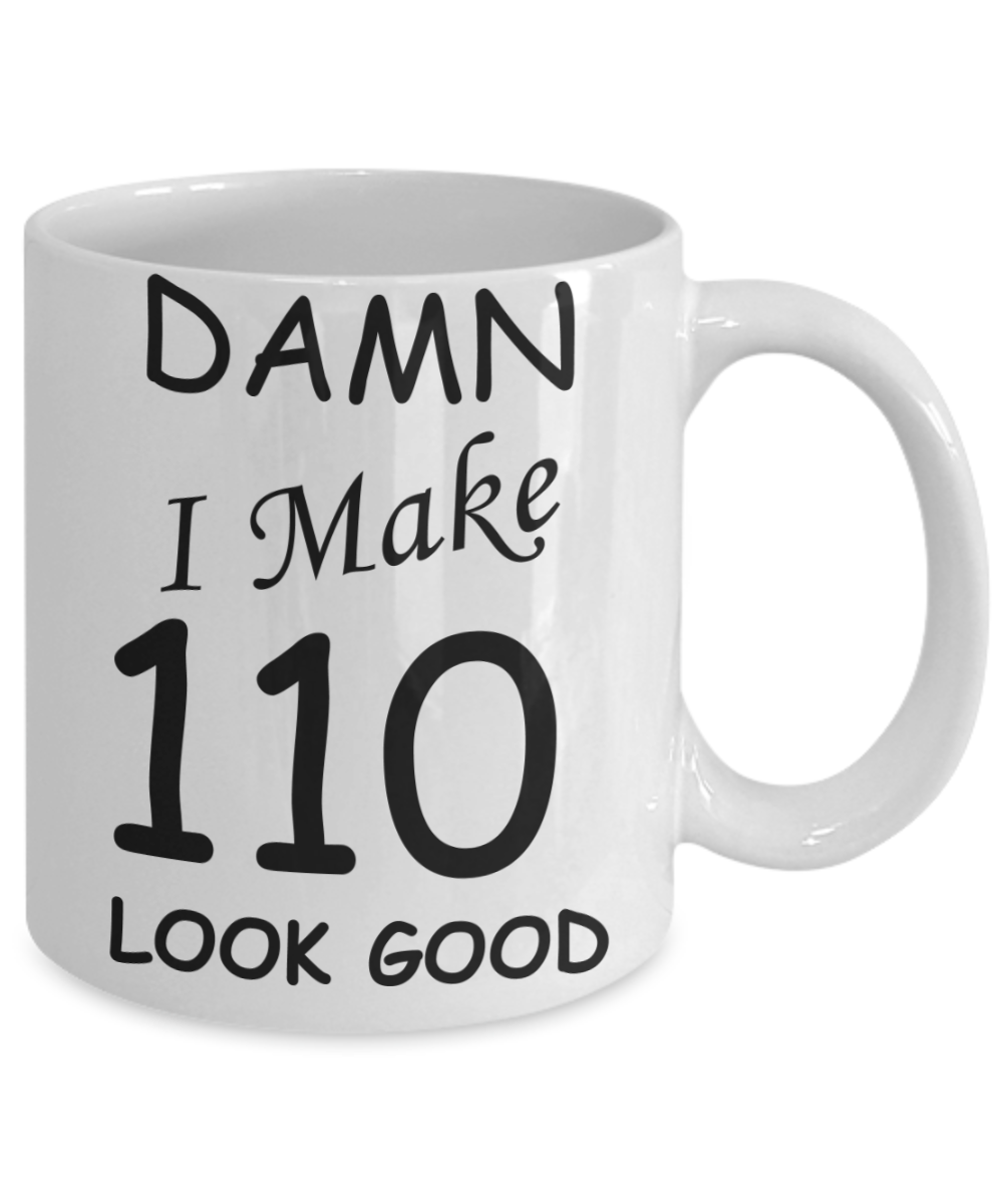 110th birthday Mugs for men/women - Damn I Make 110 Look Good, Born In 1910 Birthday Mugs - Funny White Porcelain Coffee 11 oz