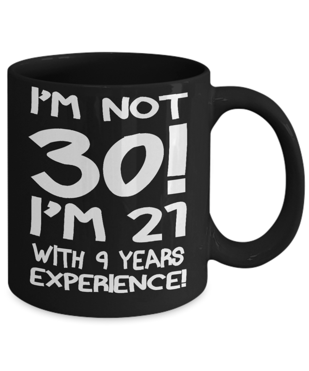 30th Birthday Gift Coffee mug, I Am Not 30 I Am 21 With 9 Years Experience-Black Porcelain Coffee Mug 11 oz