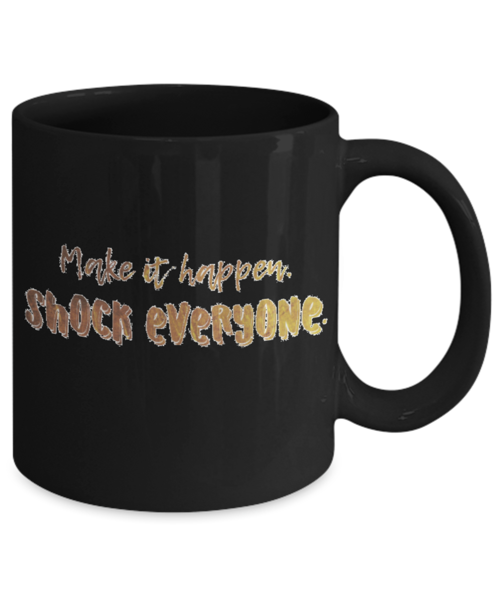 Positive mugs , Make it happen shock everyone - Black Coffee Mug Tea Cup 11 oz Gift