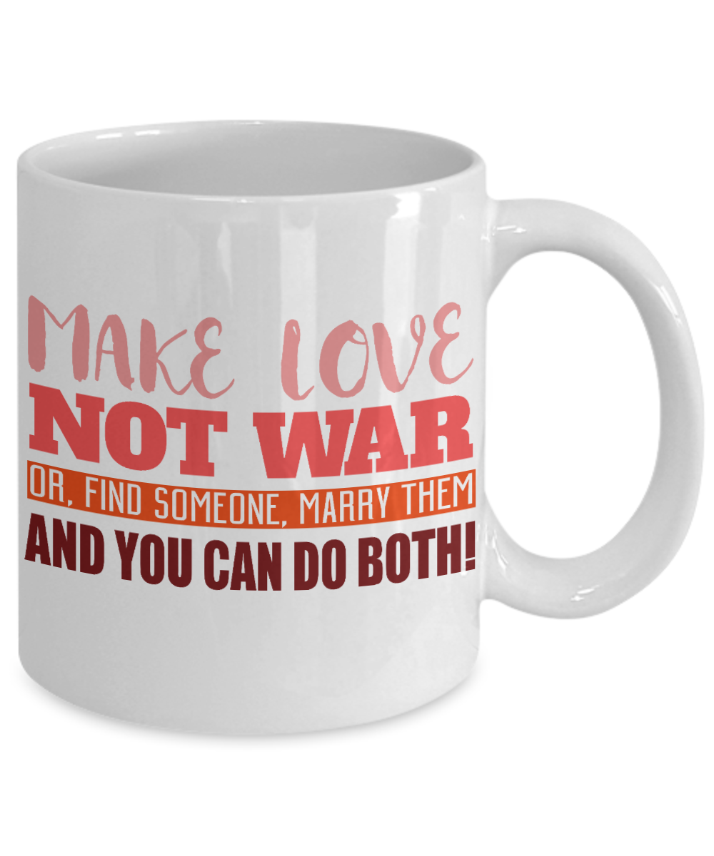 Make Love Not War Or Find Someone Marry Them And You Can Do Both- White Porcelain Coffee Mug 11 Oz Funny Quotes Coffee Mug