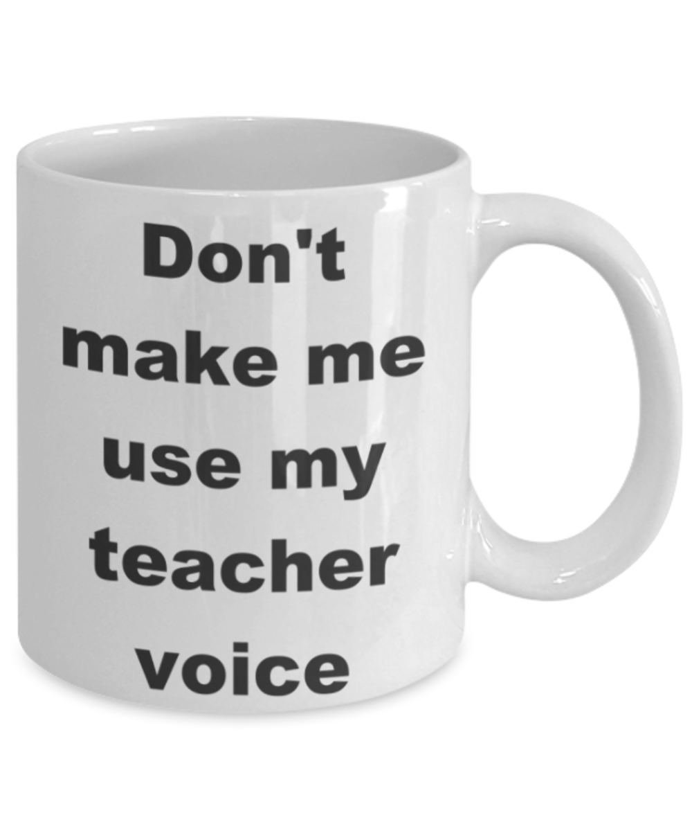 Don't make me use my teacher voice - White Porcelain Coffee 11 oz