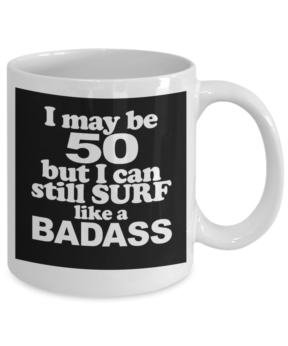 I Am Surfing Gift Coffee mug, I May 50 But I Can Still Surf Like A Badass - White Porcelain Coffee Mug 11 oz For Surfer, Father, Husband, Mother, Wife, Birthday Gift