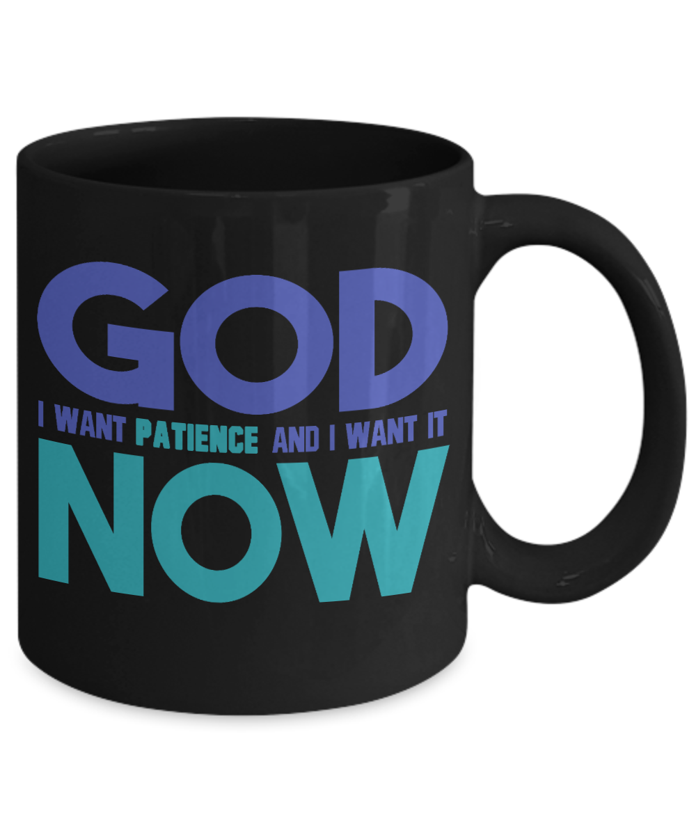 God I Want Patience And I Want It now -Black Porcelain Coffee Mug 11 Oz