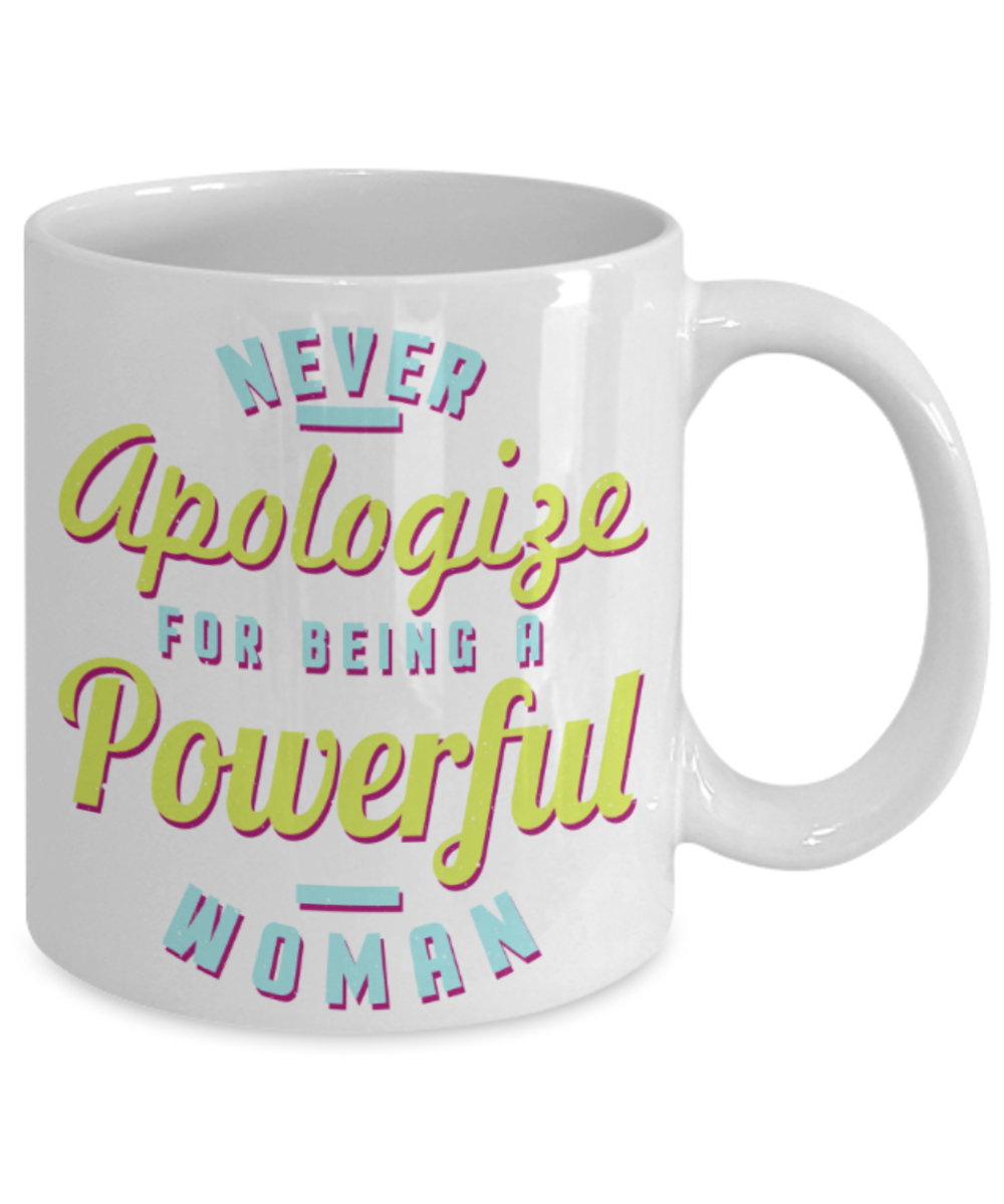Never apologize for being a powerful woman - Funny White Porcelain Coffee 11 oz