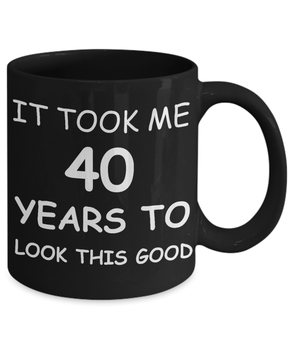 4oth birthday gifts for women- It Took Me 40 Years To Look This Good - Best 40th Birthday Gifts for family Ceramic Cup Black, Funny Mugs Gift Ideas 11 Oz