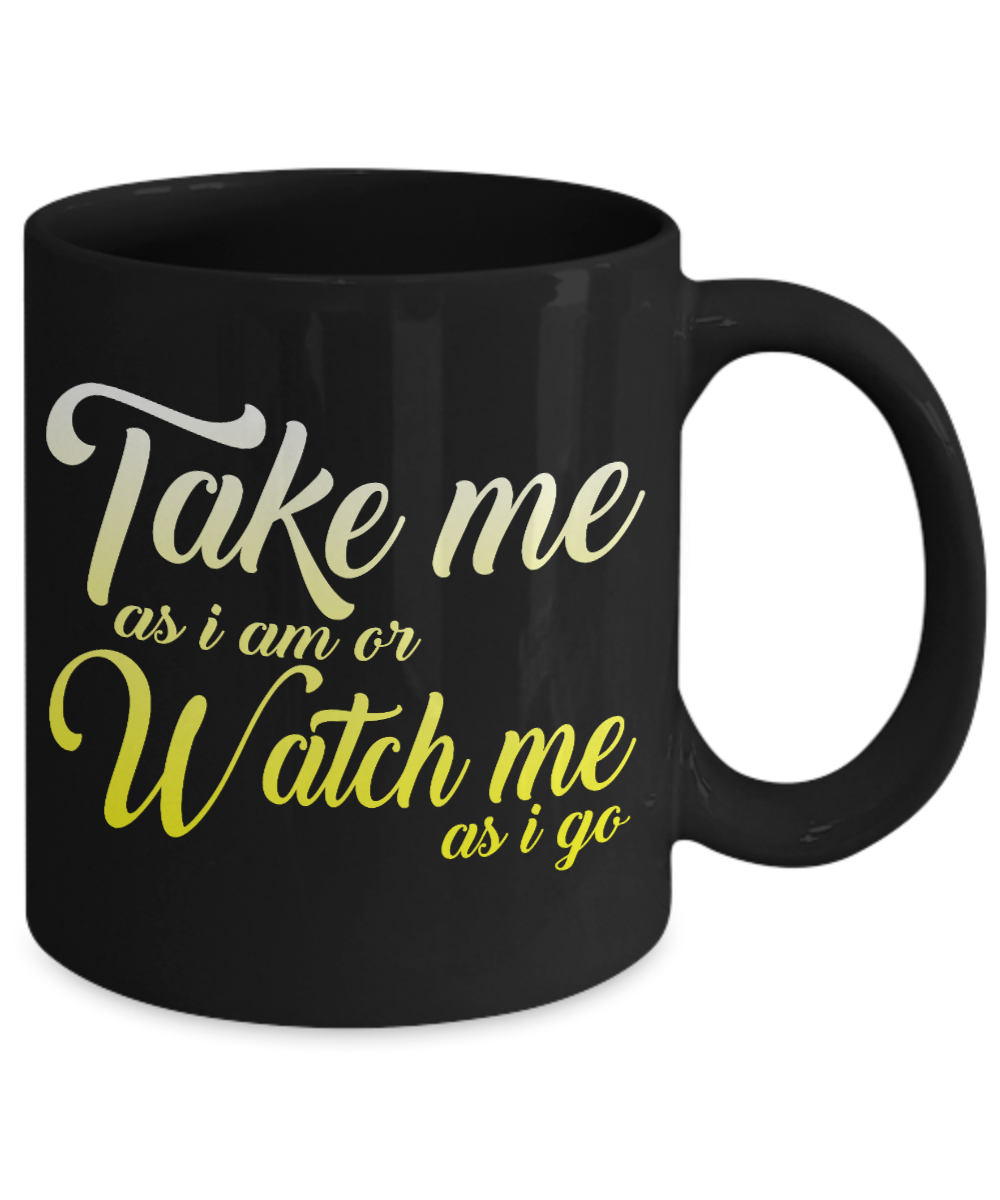 Take Me As I Am or Watch Me As I go - Black Porcelain Coffee Mug 11 Oz Inspirational Quotes Coffee Mug