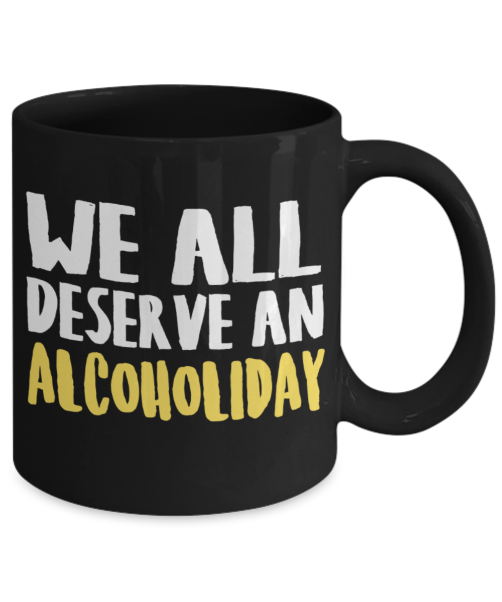 Alcohol lovers Mugs , We deserve an alcoholiday - Black Coffee Mug Porcelain Tea Cup 11 oz - Great Gift