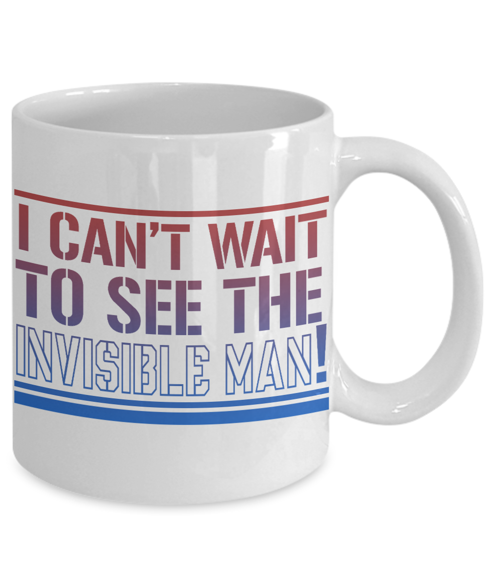 I Can't Wait To See The Invisible Man- White Porcelain Coffee Mug 11 Oz Funny Quotes Coffee Mu