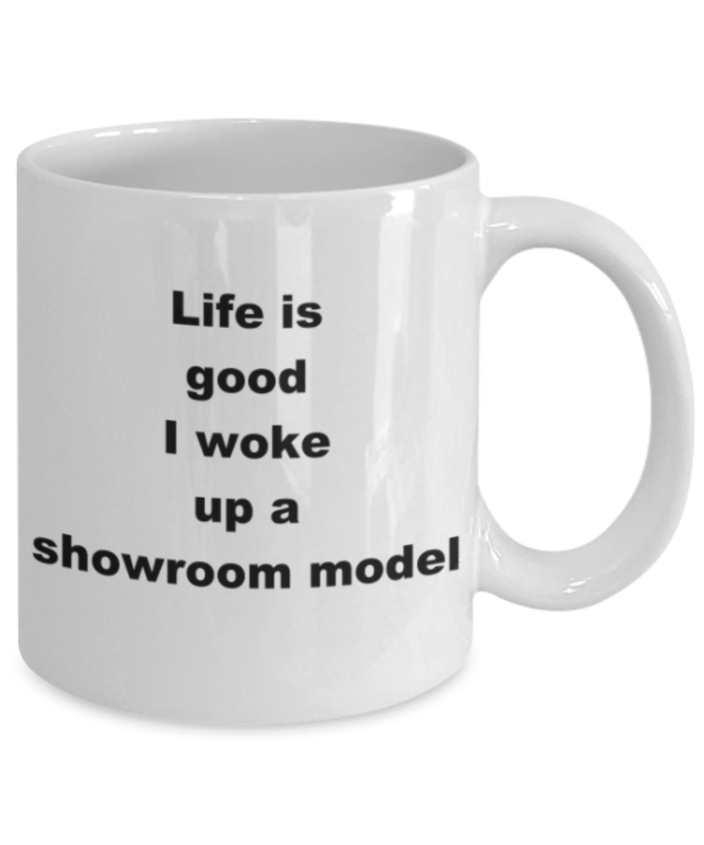Life is good I woke up a showroom model - Funny White Porcelain Coffee Mug Cute Ceramic Cup 11 oz