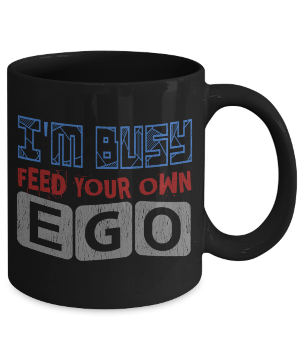 I'm busy feed your own ego - Funny Black Porcelain Coffee 11 oz