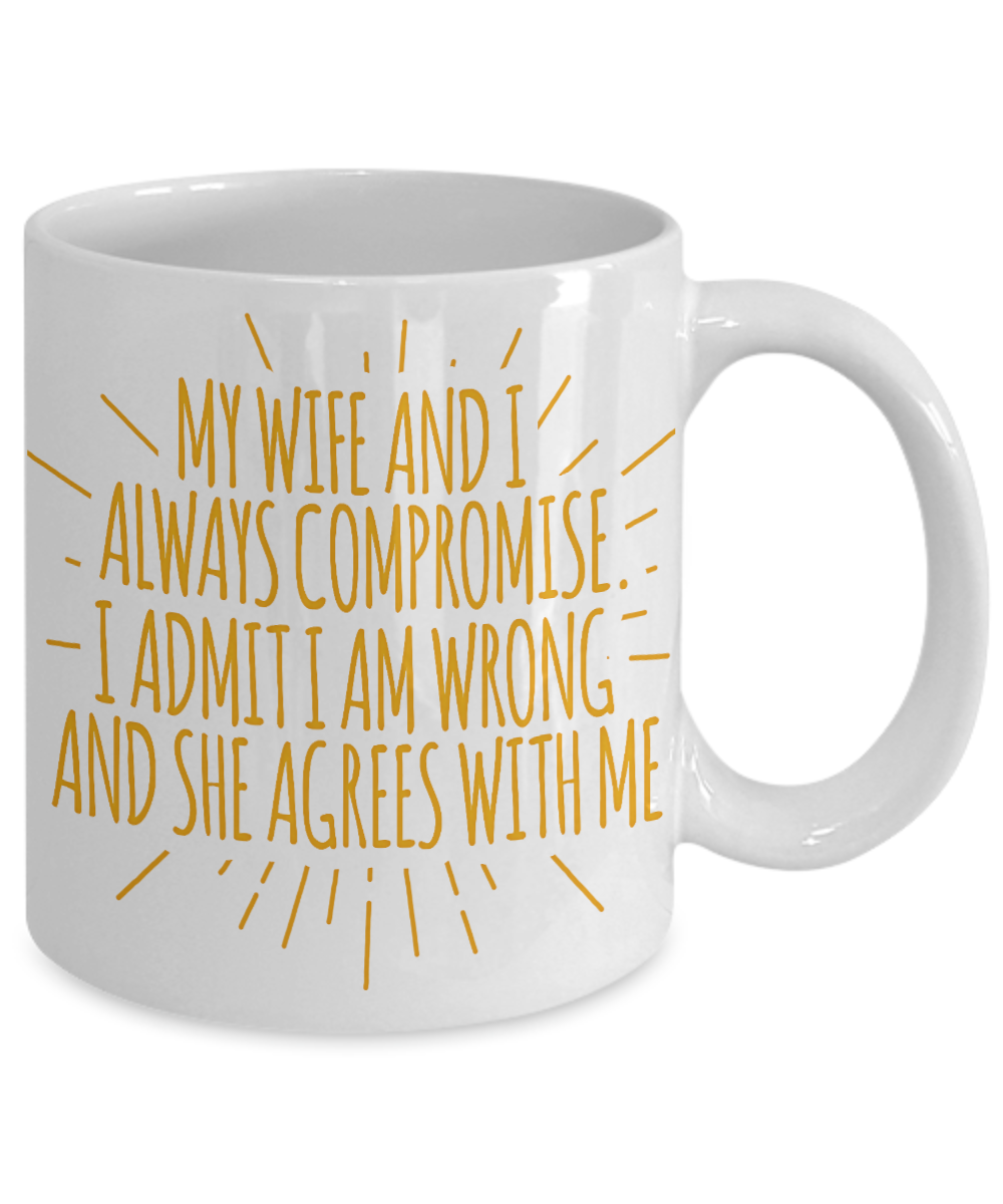 My Wife And I Always Compromise I Admit I Am Wrong And She Agrees With Me- White Porcelain Coffee Mug 11 Oz Funny Quotes Coffee Mug