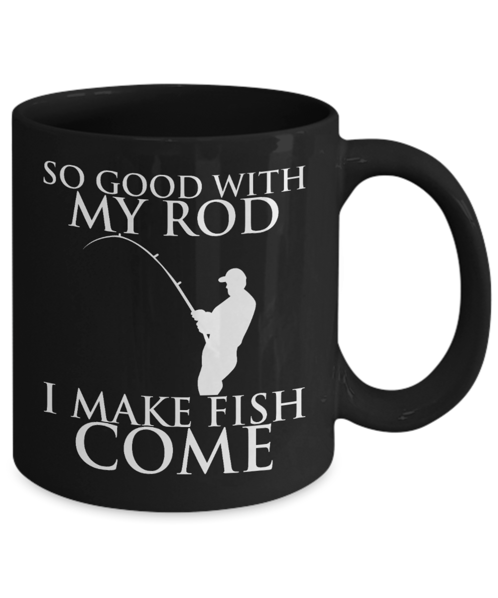 Funny Fishing coffee cup So good with my rod i make fish come Black Coffee Mug 11 oz