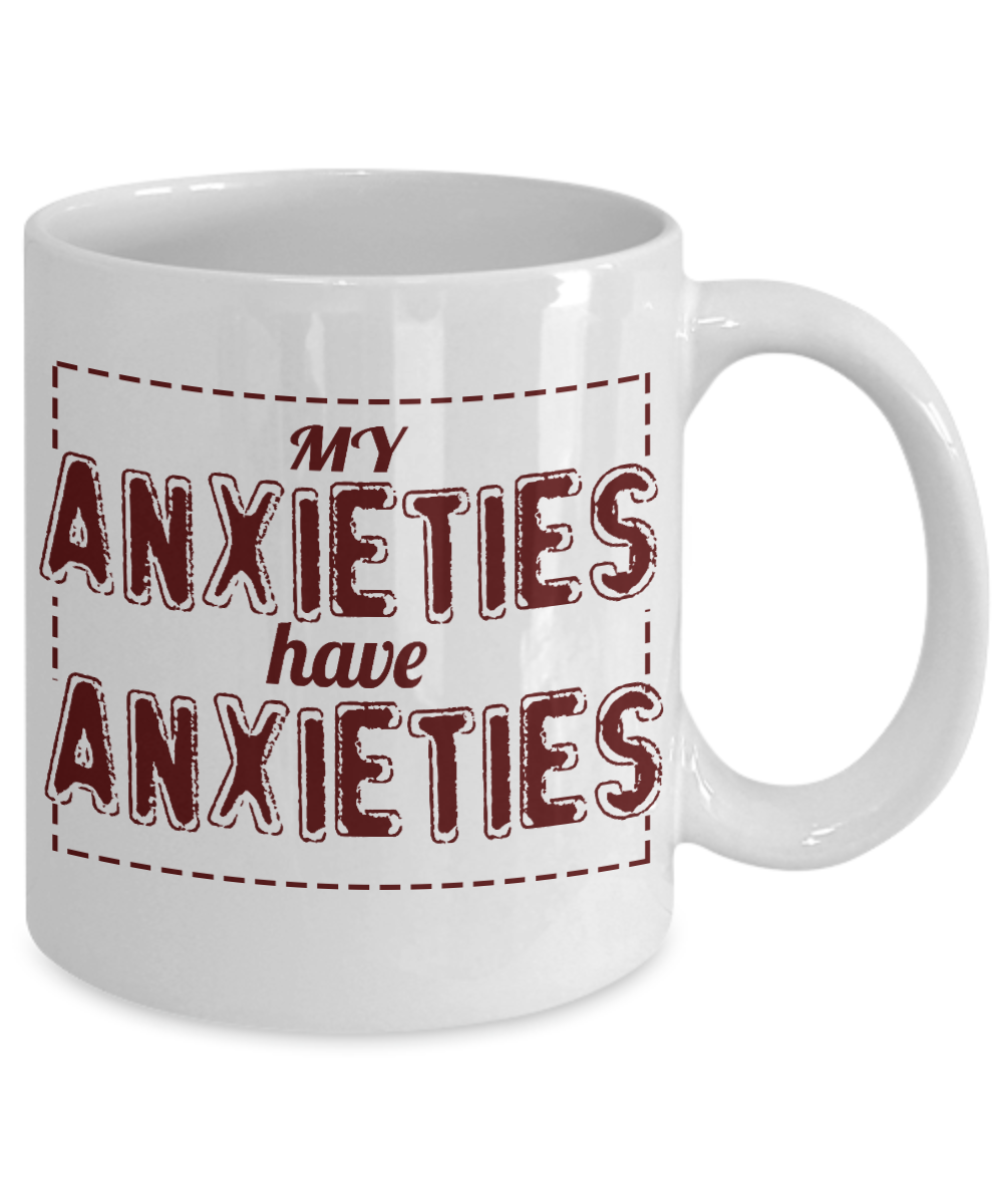 My Anxieties Have Anxieties -White Porcelain Coffee Mug 11 Oz Funny Quotes Coffee Mug
