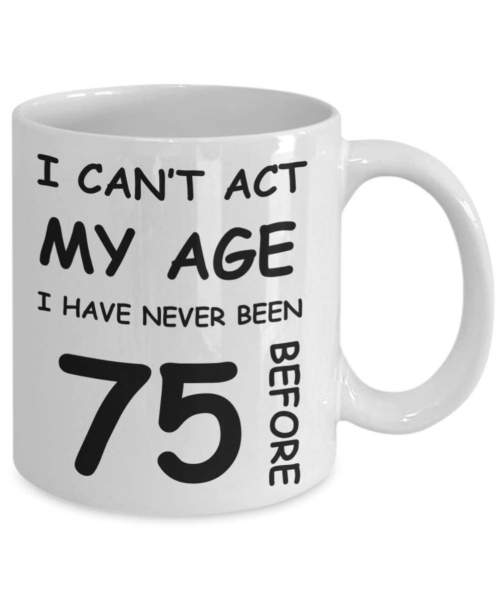 75th Birthday Gift for Women & Men - I can't act my Age, I have never been 75 Before - Funny White Porcelain Coffee 11 oz for Ladies & Gents - Born In 1945