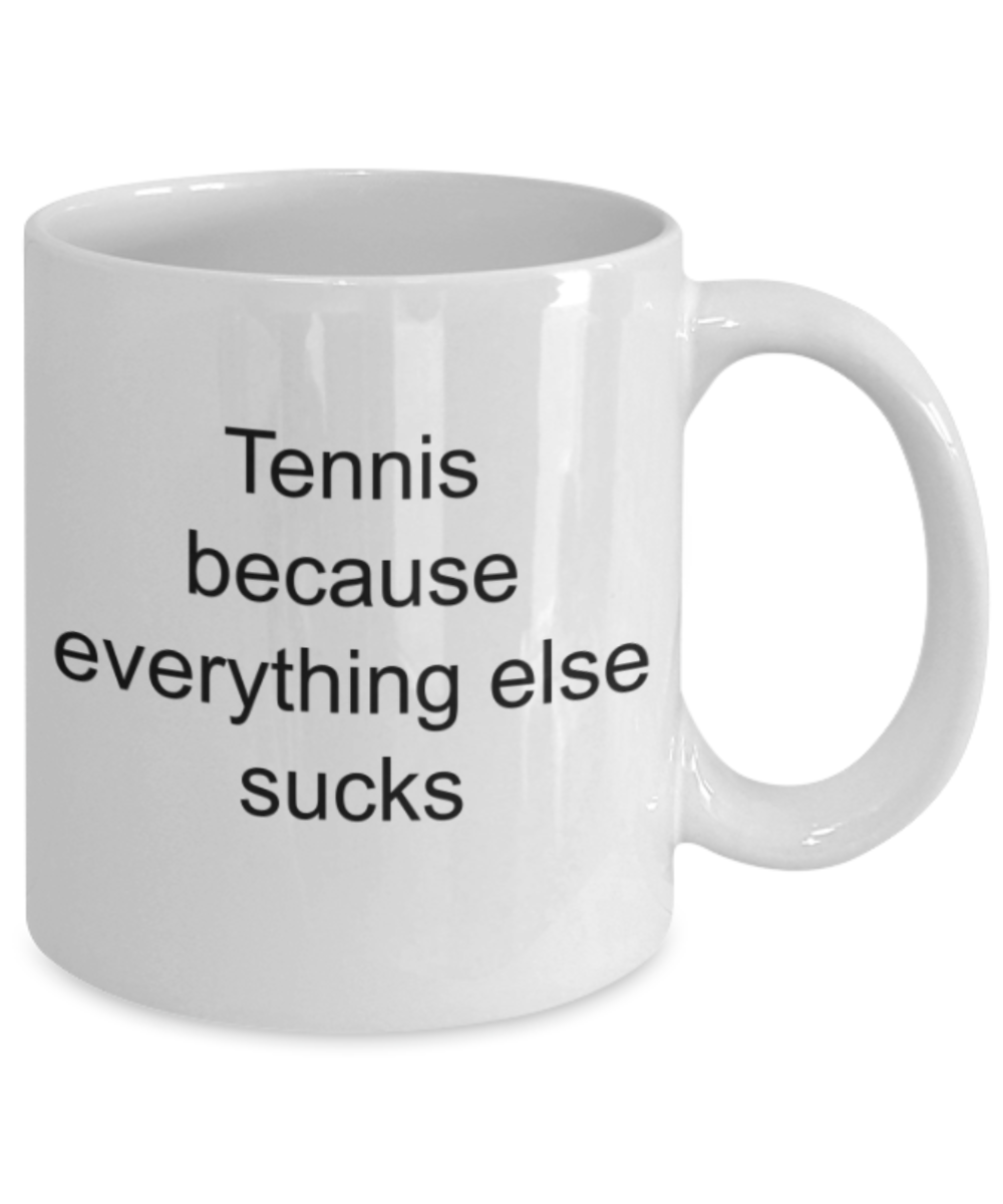 Tennis lovers gifts mugs, Tennis because everything else sucks - Funny White Porcelain Coffee Mug Cute Ceramic Cup 11 oz