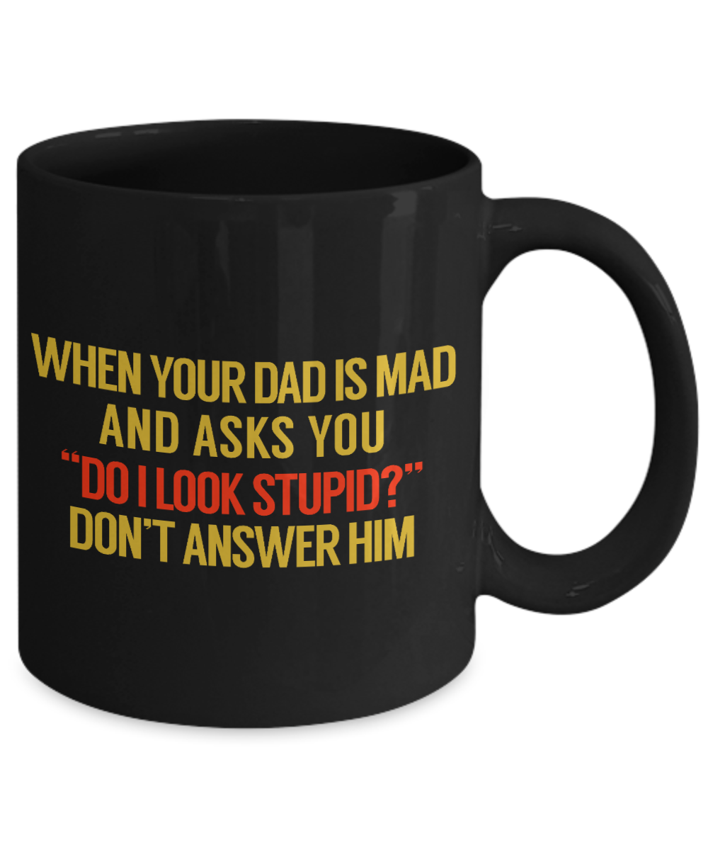 When Your Dad Is Mad And Asks You Do I Look Stupid Don't Answer Him- Black Porcelain Coffee Mug 11 Oz Funny Quotes Coffee Mug