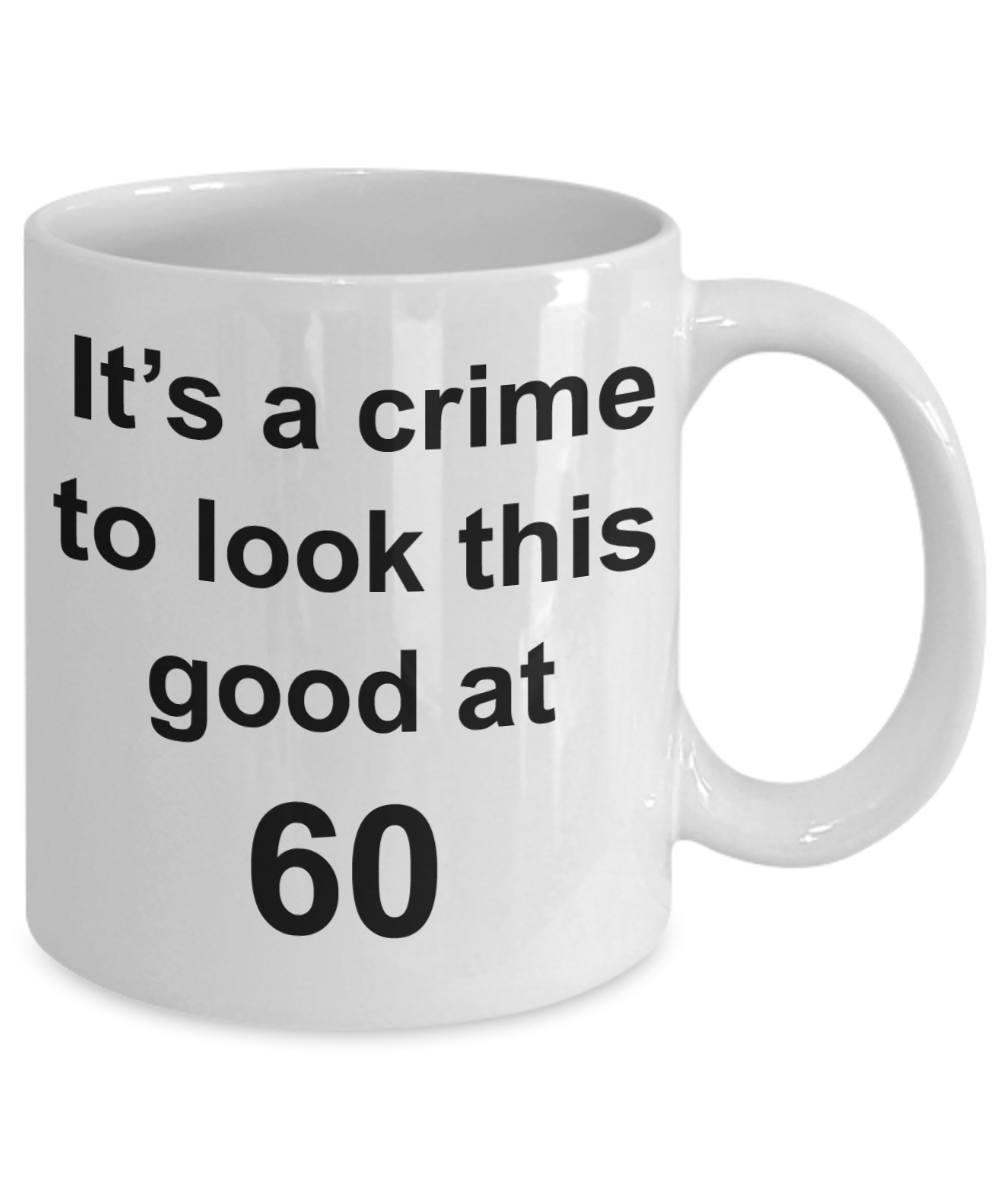 6oth birthday gifts for men, It's a crime to look this good at 60 - White Porcelain Coffee 11 oz
