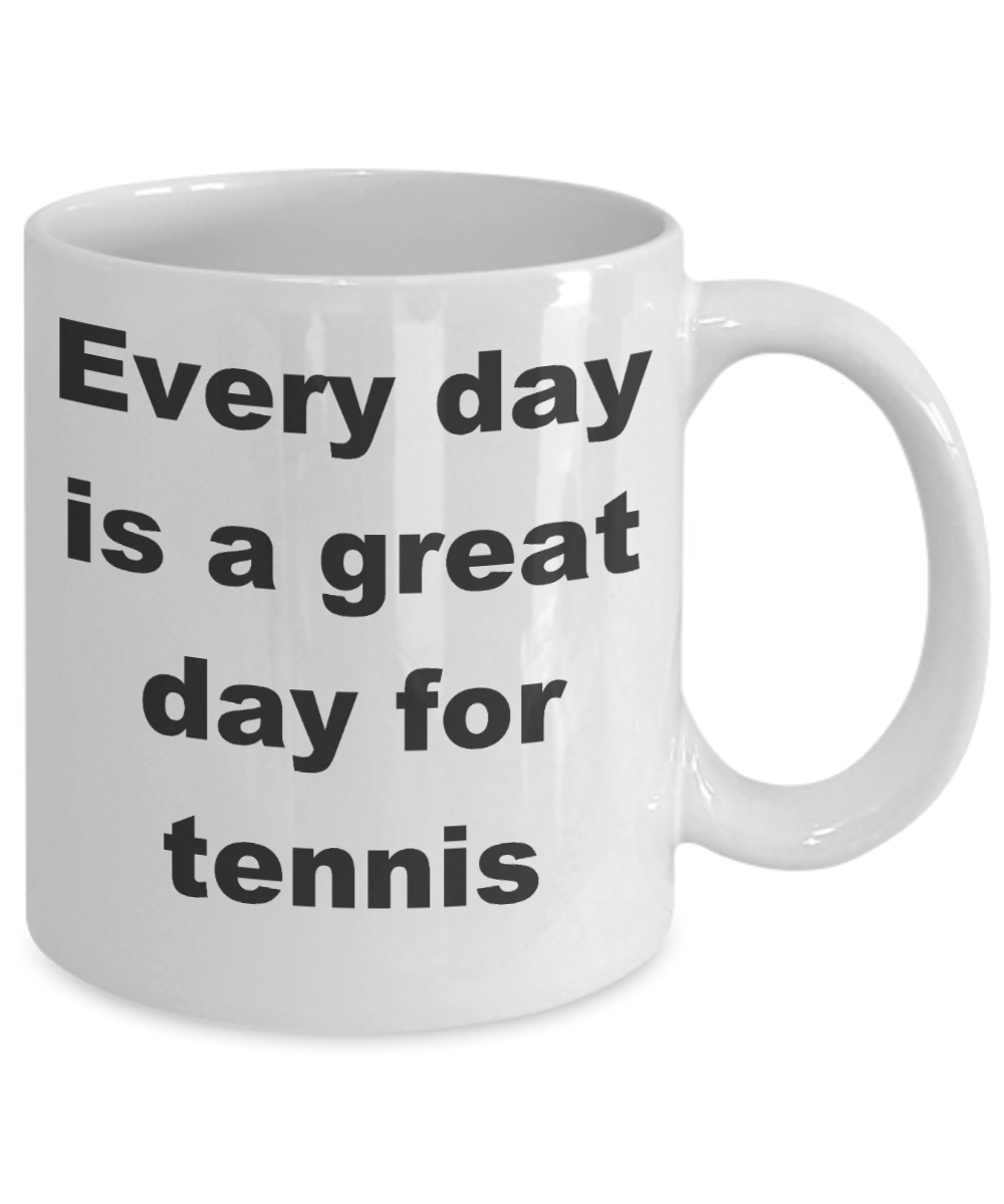 Tennis - Every day is a great day for tennis - White Porcelain Coffee Cup,Premium 11 oz Funny Mugs White coffee cup Gifts Ideas