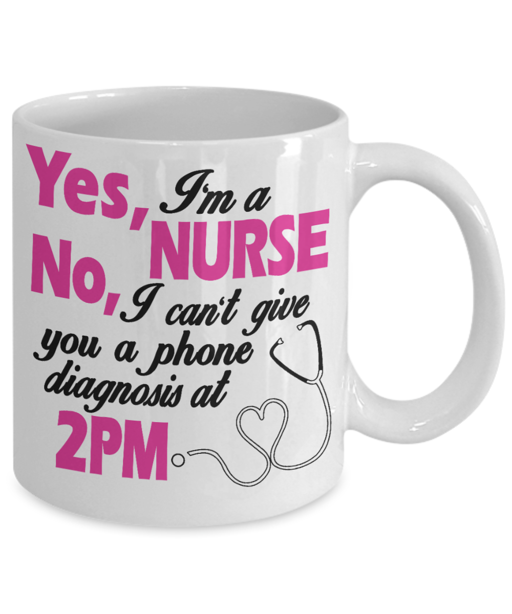 Nurse Graduation Gift Coffee mug, Yes I'm A Nurse No, I Can't Give You A Phone Diagnosis At 2 PM -White Porcelain Coffee Mug 11 oz for Girlfriend, Father, Boyfriend, Wife, Husband, Nurse, medical, Nursing , Student