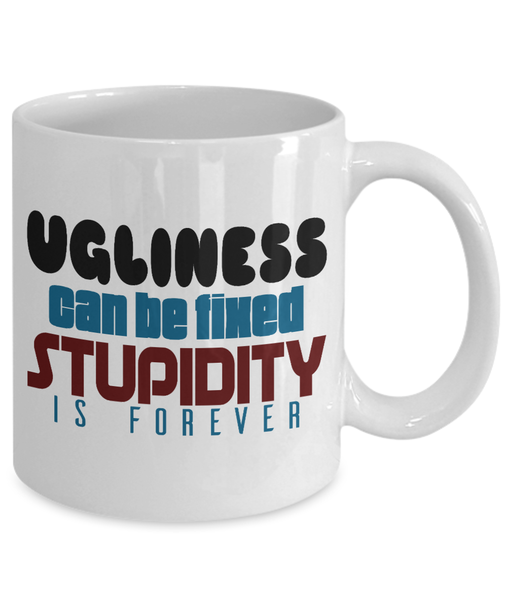 Ugliness Can Be Fixed Stupidity Is Forever - White Porcelain Coffee Mug 11 Oz Funny Quotes Coffee Mug