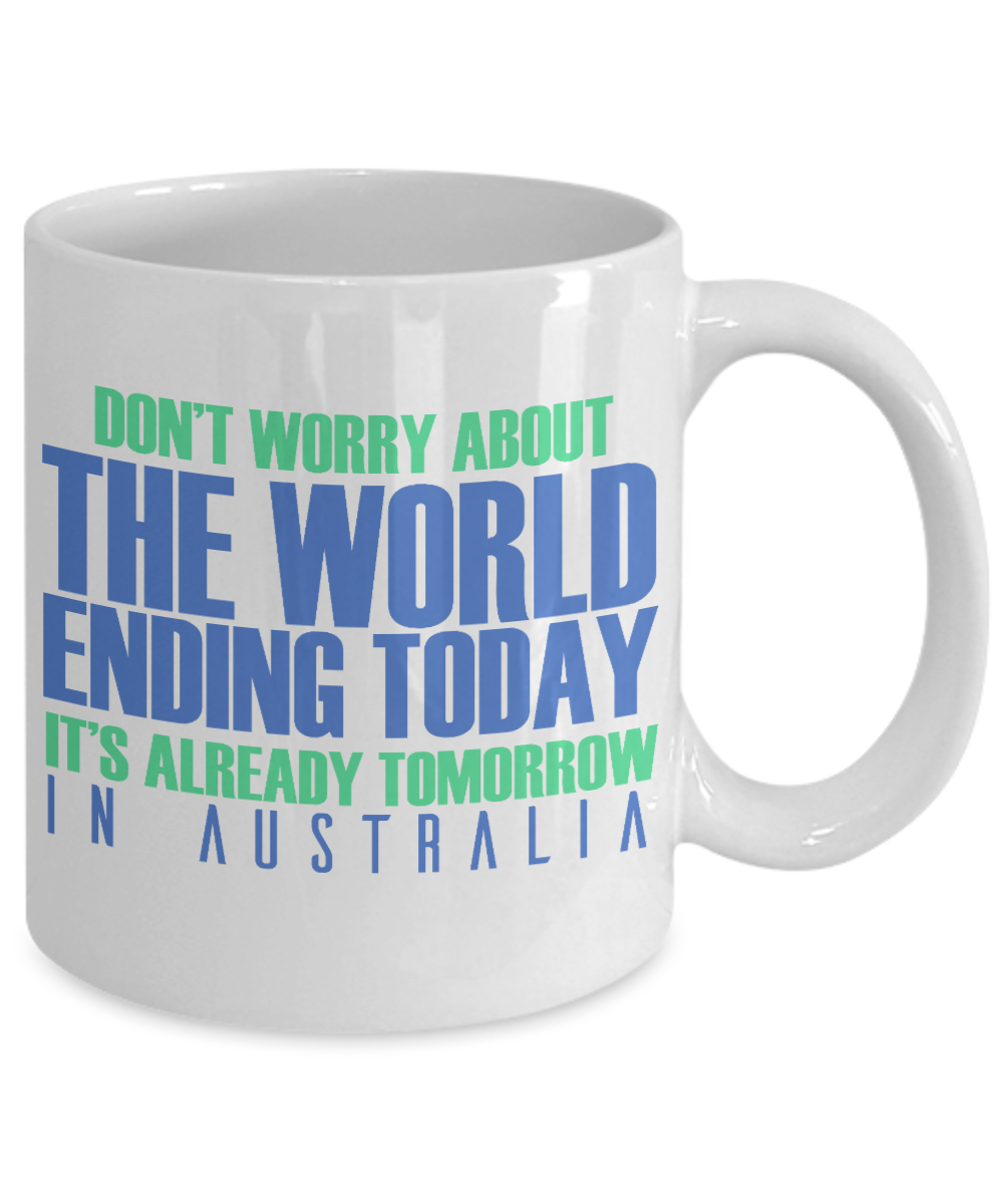 Don't Worry About The World Ending Today It's Already Tomorrow In Australia- White Porcelain Coffee Mug 11 Oz Funny Quotes Coffee Mug