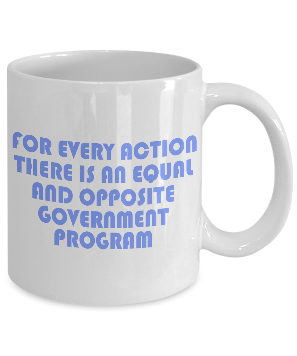 For Every Action There Is An equal and Opposite Government Program- White Porcelain Coffee Mug 11 Oz Funny Quotes Coffee Mug