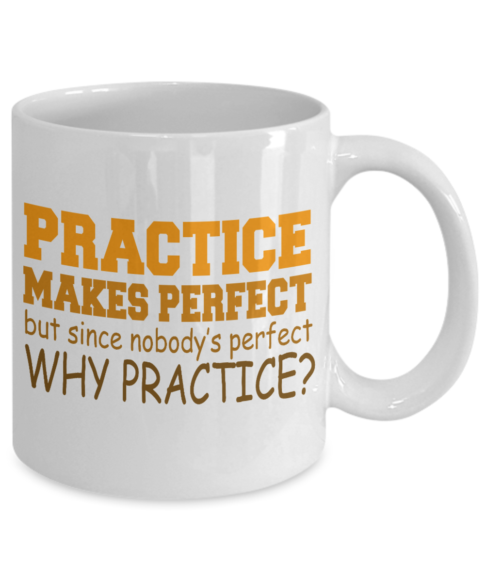 Practice Makes Perfect But Since Nobody's Perfect Why Practice- White Porcelain Coffee Mug 11 Oz Funny Quotes Coffee Mug