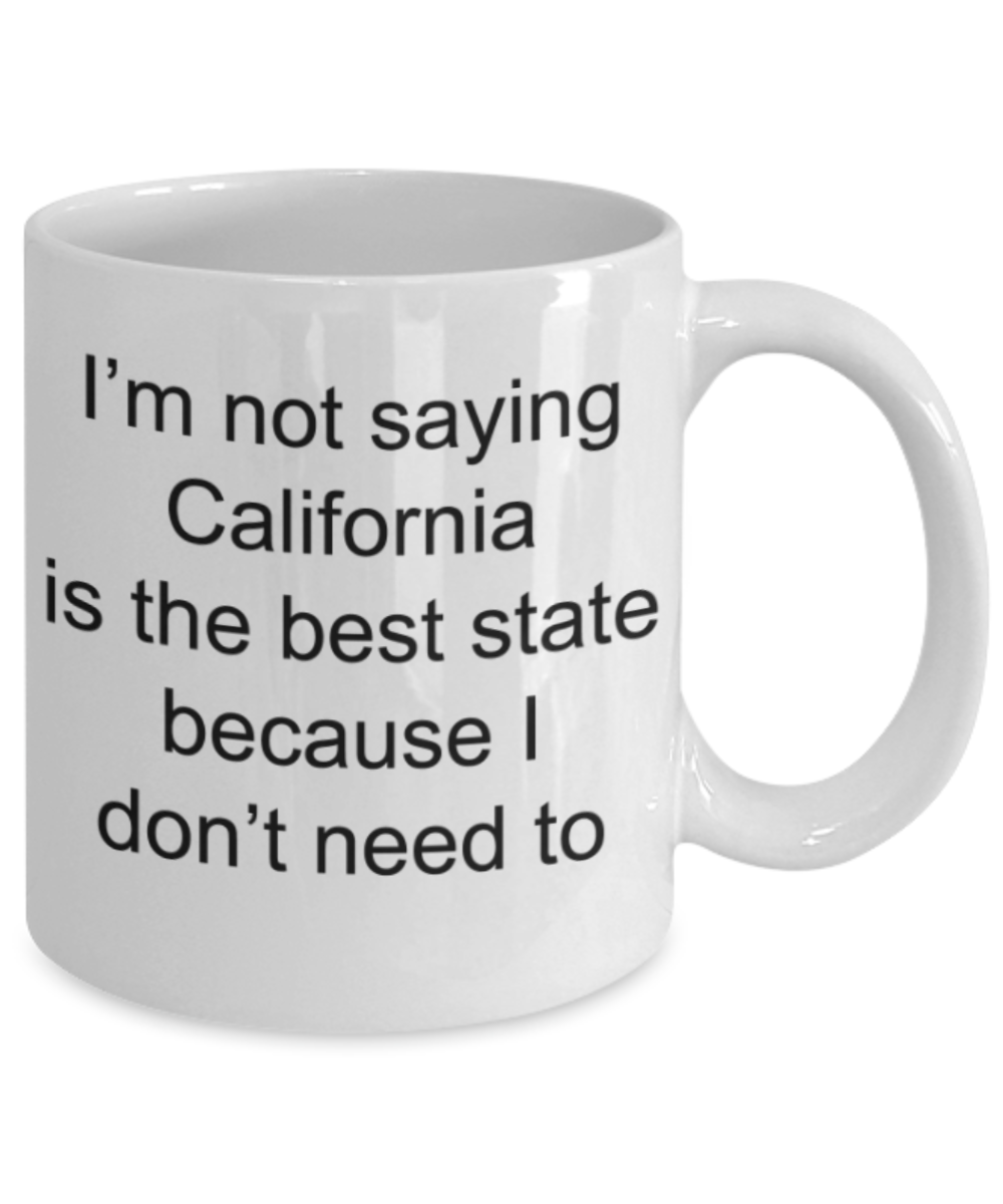 California mugs, I'm not saying California is the best state because I don't need to - Funny White Porcelain Coffee Mug Cute Ceramic Cup 11 oz