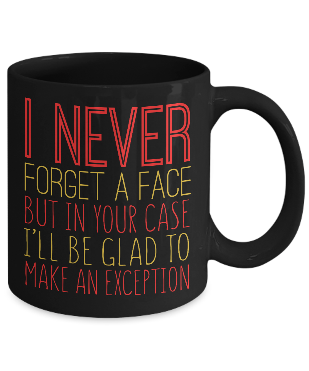 I Never Forget A Face But In Your Case I'll Be Glad To Make An Exception - Black Porcelain Coffee Mug 11 Oz Funny Quotes Coffee Mug