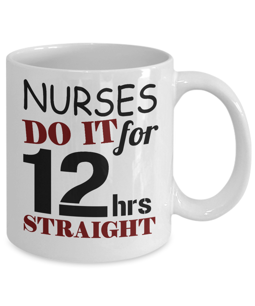 Nurse Appreciation Coffee Mug,Nurse Do It For 12 Hrs Straight-White Porcelain Coffee Mug 11 oz for Nurse,Nursing, Medical, Student