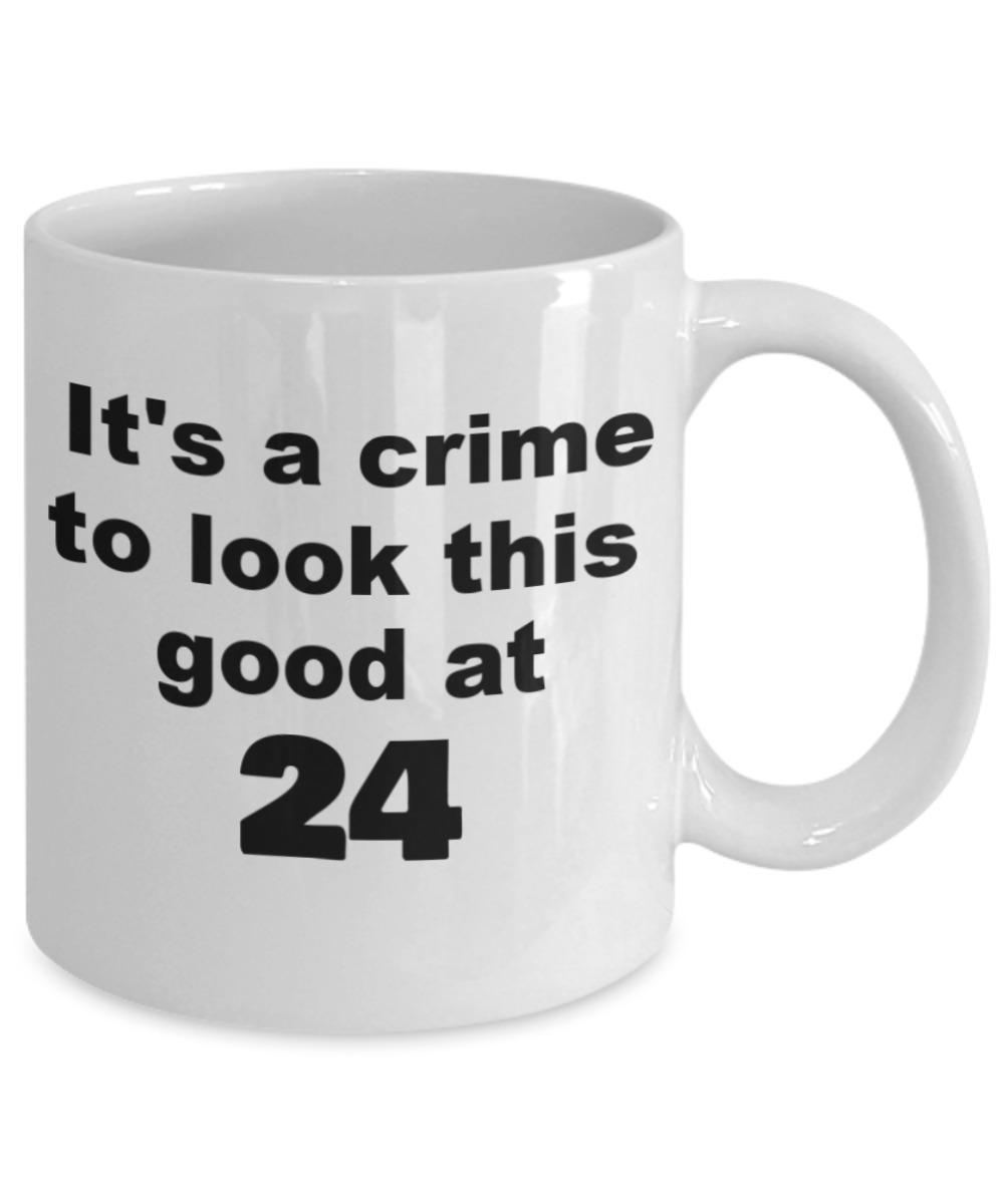 24th birthday gift mug, It's a crime to look this good at 24 - White Porcelain Coffee 11 oz