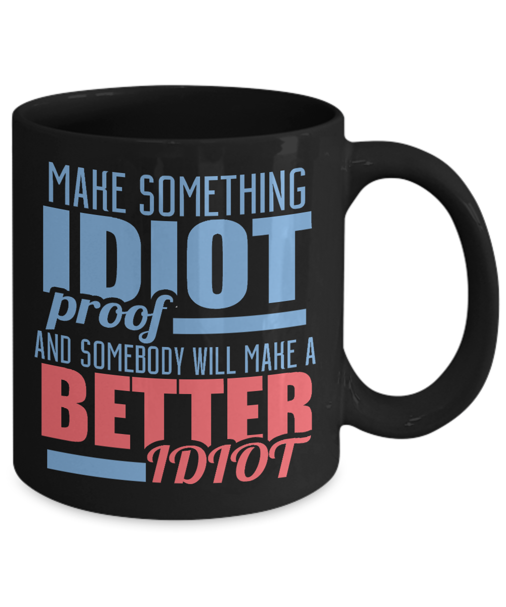 Make Something Idiot Proof And Somebody Will Make A Better Idiot-Black Porcelain Coffee Mug 11 Oz