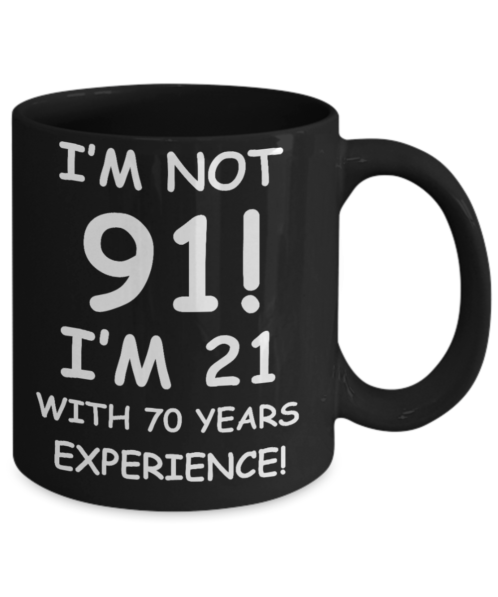 91st birthday mug gifts , I'm not 91, I'm 21 with 70 Years Experience - Black Coffee Mug Tea Cup 11 oz Gift