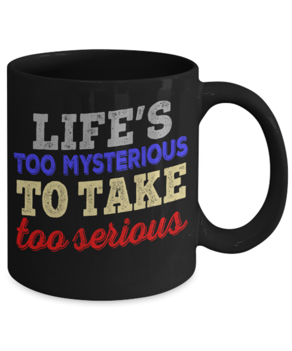 Life's too mysterious to take too serious - Funny Black Porcelain Coffee 11 oz