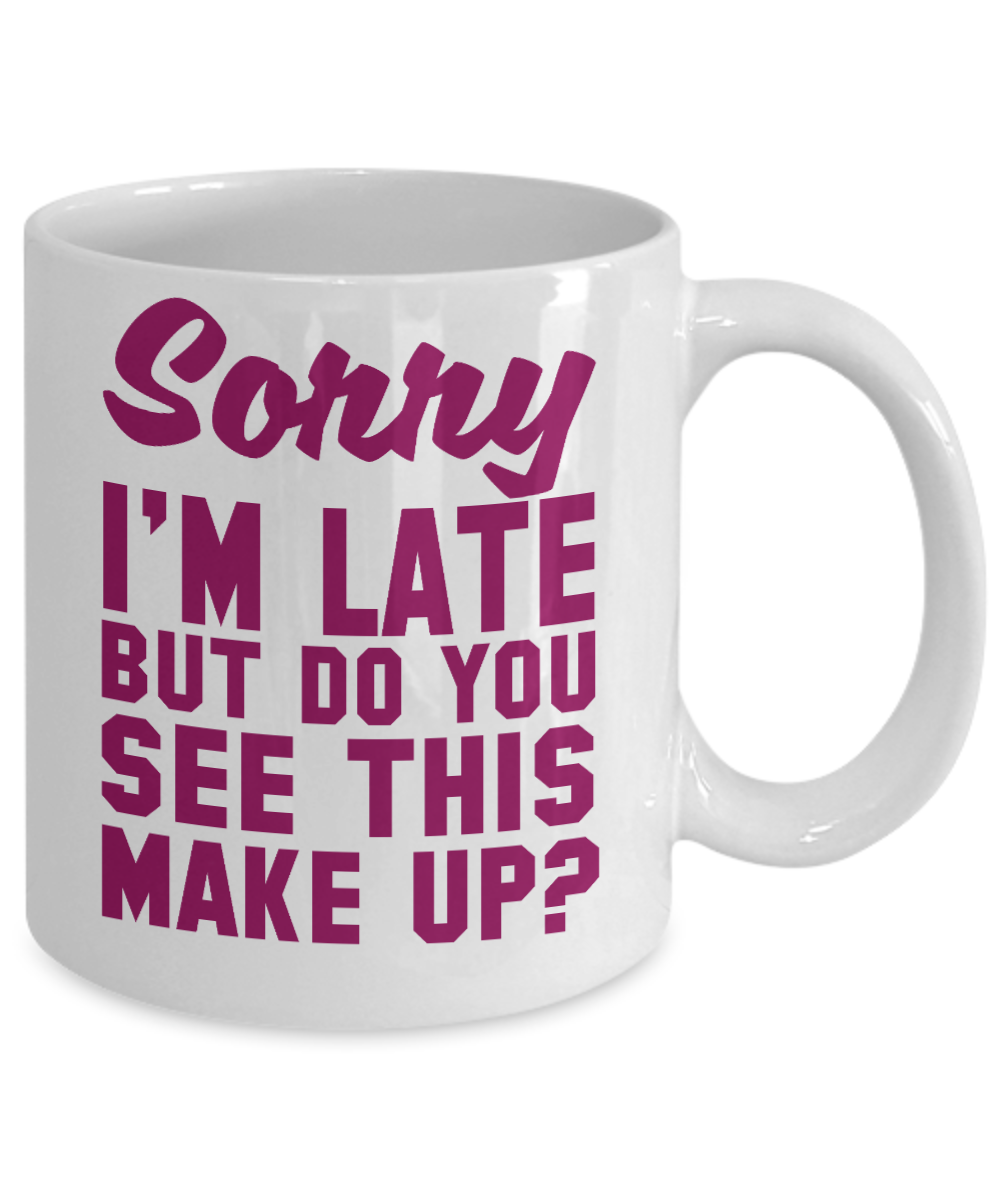 Make Up Quote Coffee Mug, Sorry I'm Late But Do You See This Make Up-White Porcelain Coffee Mug 11 oz For Daughter,Teen,Women, Girlfriend