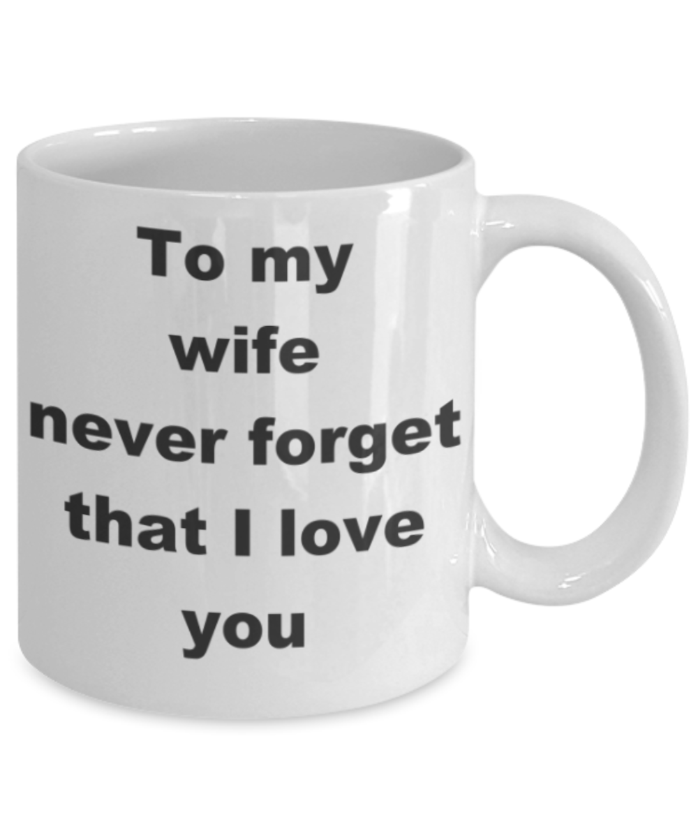To my wife never forget that I love you - White Porcelain Coffee 11 oz