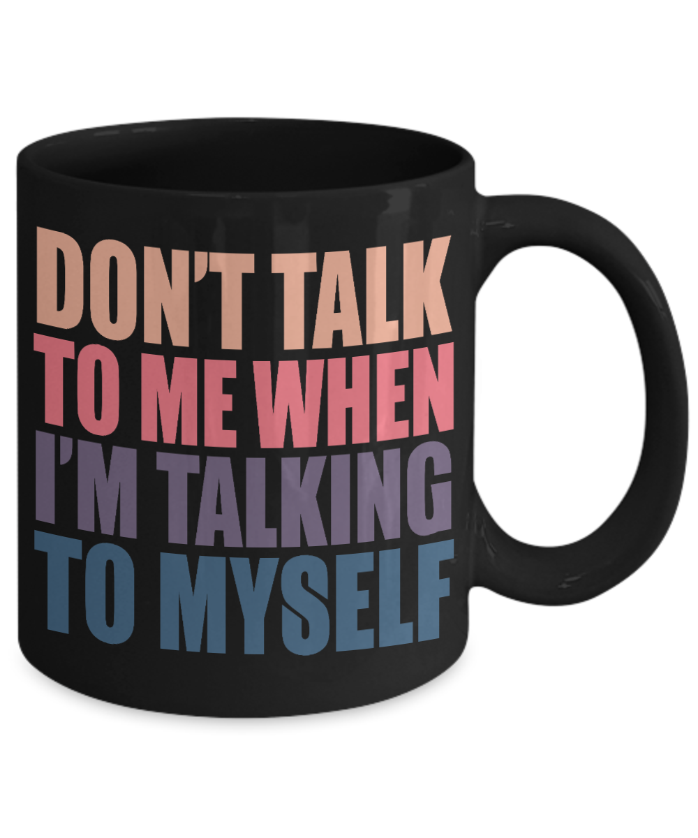 Don't Talk To Me When I'm Talking To Myself- Black Porcelain Coffee Mug 11 Oz Funny Quotes Coffee Mug
