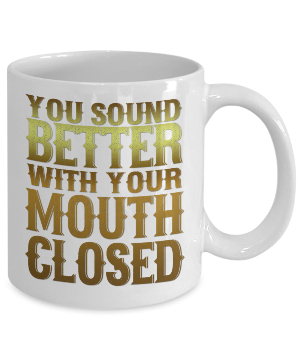 You Sound Better With Your Mouth Closed- White Porcelain Coffee Mug 11 Oz Funny Quotes Coffee Mug