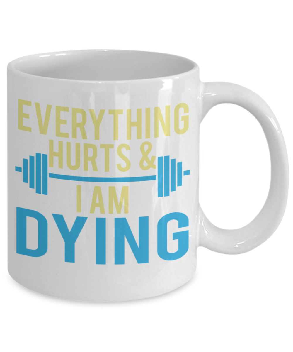 Fitness Lovers mugs , Everything Hurts and I am dying - White Coffee Mug Porcelain Tea Cup 11 oz - Great Gift