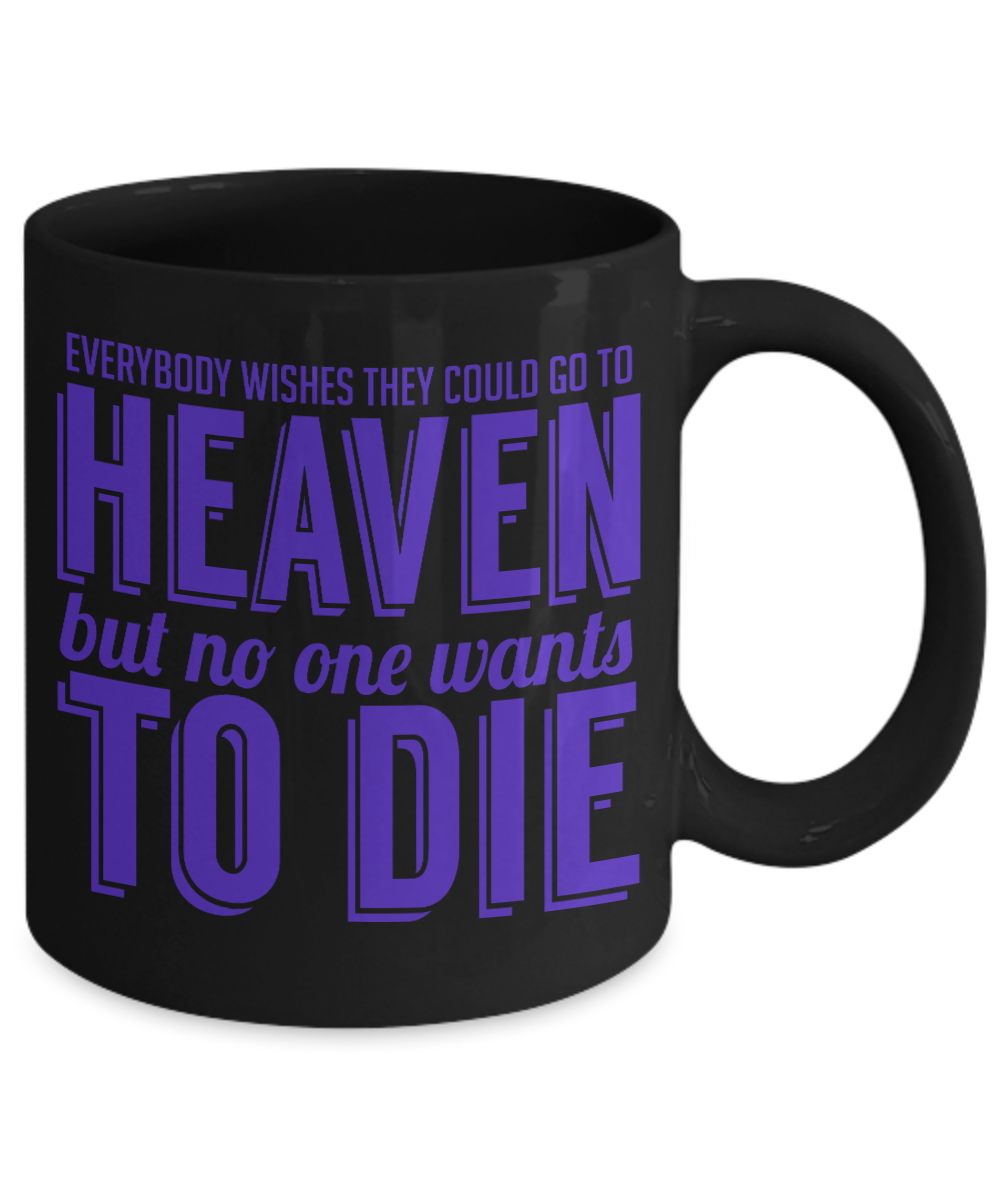 Everybody Wishes They Could Go To Heaven But No One Wants To Die- Black Porcelain Coffee Mug 11 Oz Funny Quotes Coffee Mug