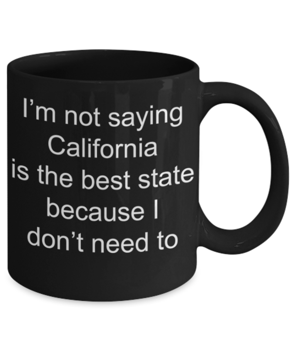 California mugs, I'm not saying California is the best state because I don't need to - Funny Black Porcelain Coffee Mug Cute Ceramic Cup 11 oz